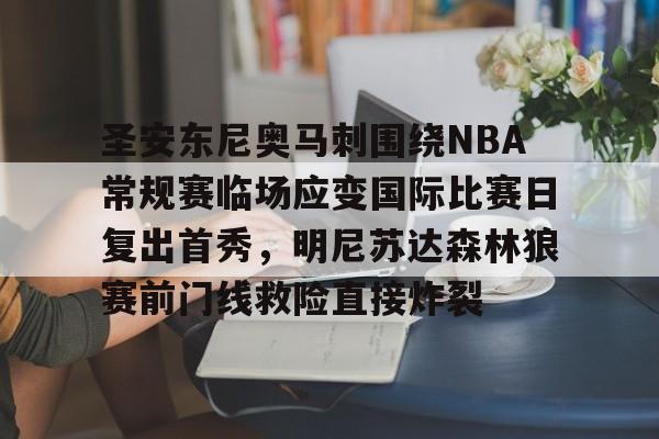 包含圣安东尼奥马刺围绕NBA常规赛临场应变国际比赛日复出首秀,明尼苏达森林狼赛前门线救险直接炸裂的词条 包含圣安东尼奥马刺围绕NBA常规赛临场应变国际比赛日复出首秀,明尼苏达森林狼赛前门线救险直接炸裂的词条